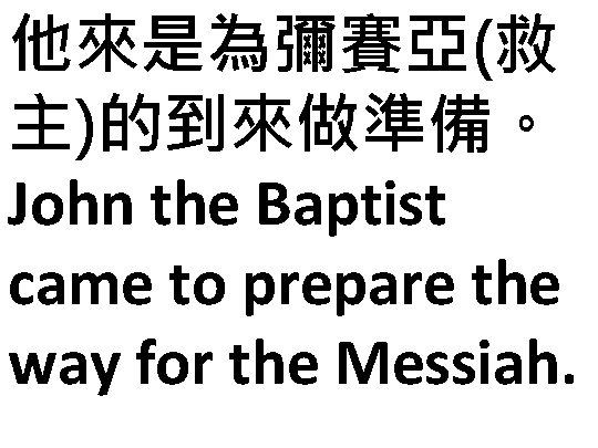 他來是為彌賽亞(救 主)的到來做準備。 John the Baptist came to prepare the way for the Messiah. 