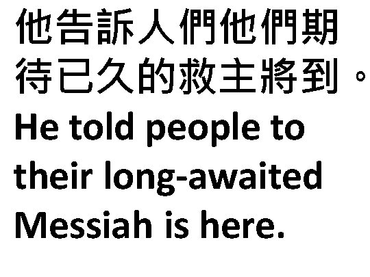 他告訴人們他們期 待已久的救主將到。 He told people to their long-awaited Messiah is here. 
