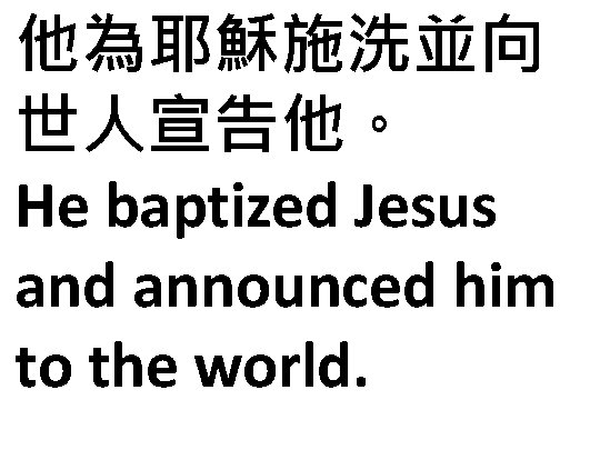 他為耶穌施洗並向 世人宣告他。 He baptized Jesus and announced him to the world. 