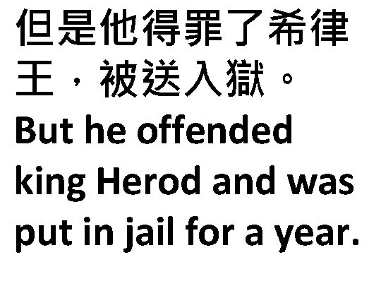 但是他得罪了希律 王，被送入獄。 But he offended king Herod and was put in jail for a