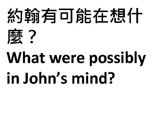 約翰有可能在想什 麼？ What were possibly in John’s mind? 