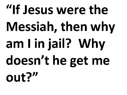 “If Jesus were the Messiah, then why am I in jail? Why doesn’t he