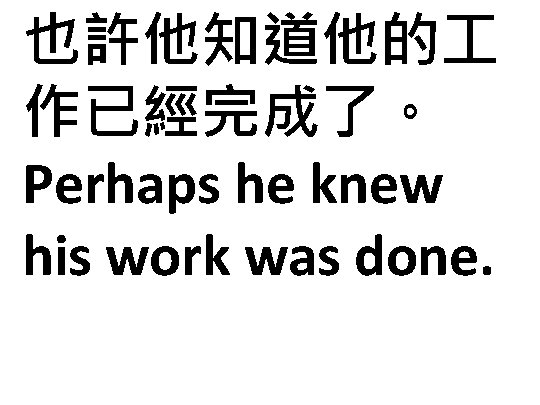 也許他知道他的 作已經完成了。 Perhaps he knew his work was done. 