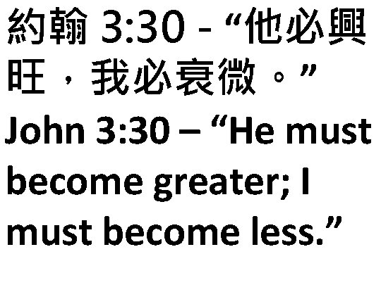 約翰 3: 30 - “他必興 旺，我必衰微。” John 3: 30 – “He must become greater;