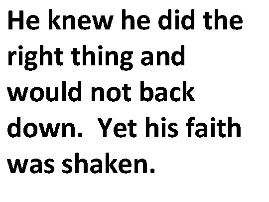 He knew he did the right thing and would not back down. Yet his