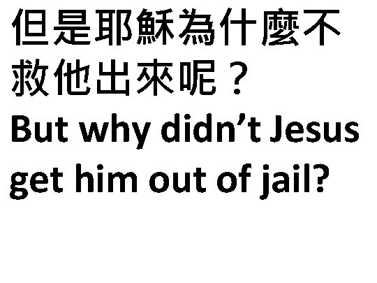 但是耶穌為什麼不 救他出來呢？ But why didn’t Jesus get him out of jail? 