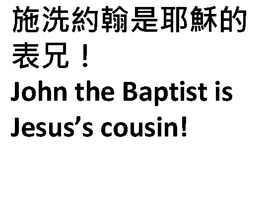 施洗約翰是耶穌的 表兄！ John the Baptist is Jesus’s cousin! 