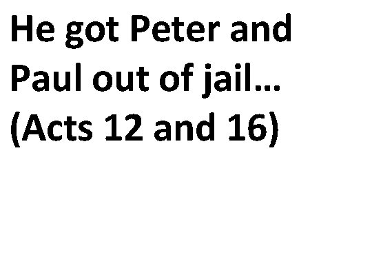 He got Peter and Paul out of jail… (Acts 12 and 16) 