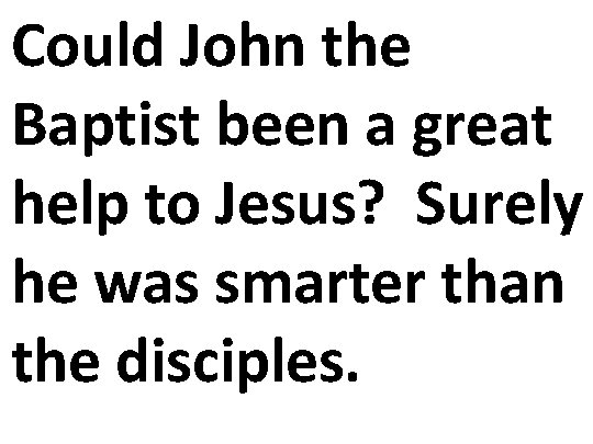 Could John the Baptist been a great help to Jesus? Surely he was smarter