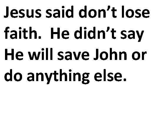 Jesus said don’t lose faith. He didn’t say He will save John or do
