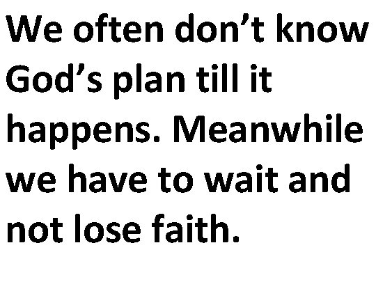 We often don’t know God’s plan till it happens. Meanwhile we have to wait