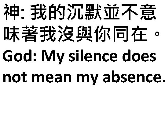 神: 我的沉默並不意 味著我沒與你同在。 God: My silence does not mean my absence. 