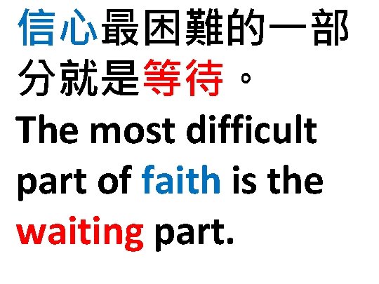 信心最困難的一部 分就是等待。 The most difficult part of faith is the waiting part. 