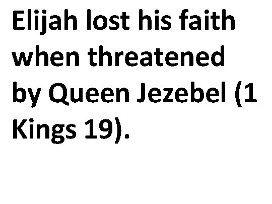 Elijah lost his faith when threatened by Queen Jezebel (1 Kings 19). 