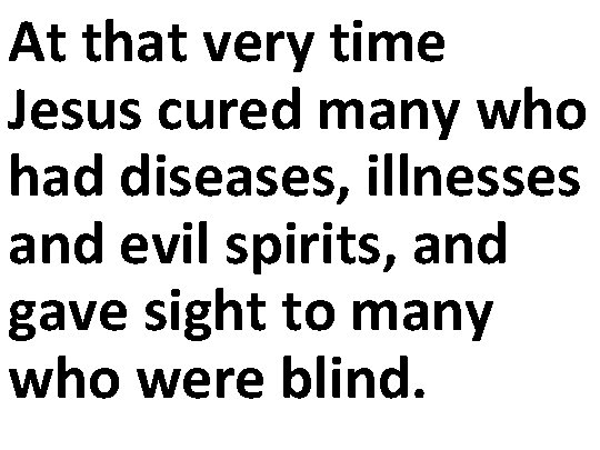 At that very time Jesus cured many who had diseases, illnesses and evil spirits,