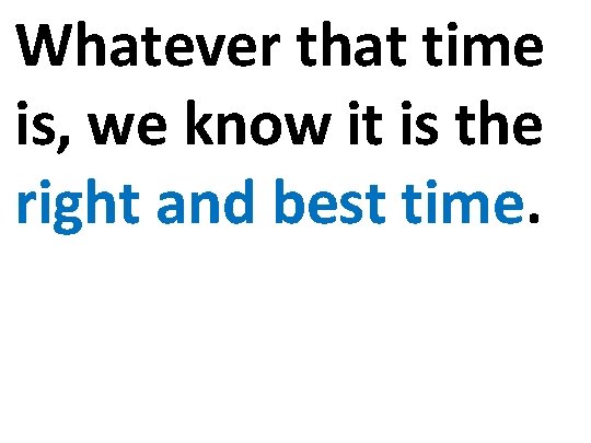 Whatever that time is, we know it is the right and best time. 