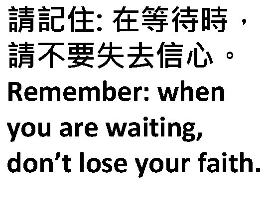 請記住: 在等待時， 請不要失去信心。 Remember: when you are waiting, don’t lose your faith. 