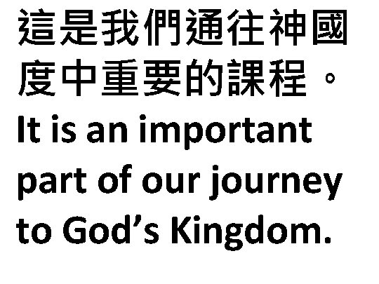 這是我們通往神國 度中重要的課程。 It is an important part of our journey to God’s Kingdom. 