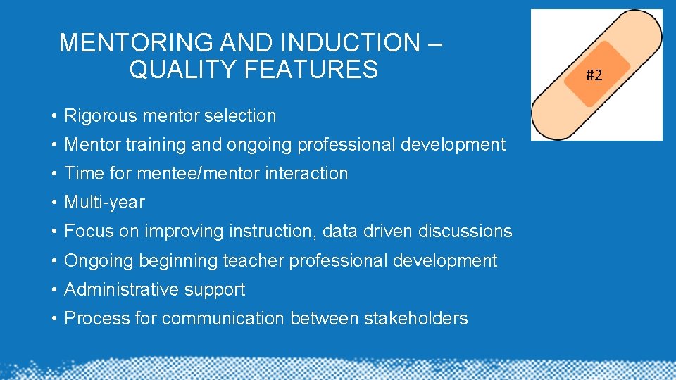 MENTORING AND INDUCTION – QUALITY FEATURES • Rigorous mentor selection • Mentor training and