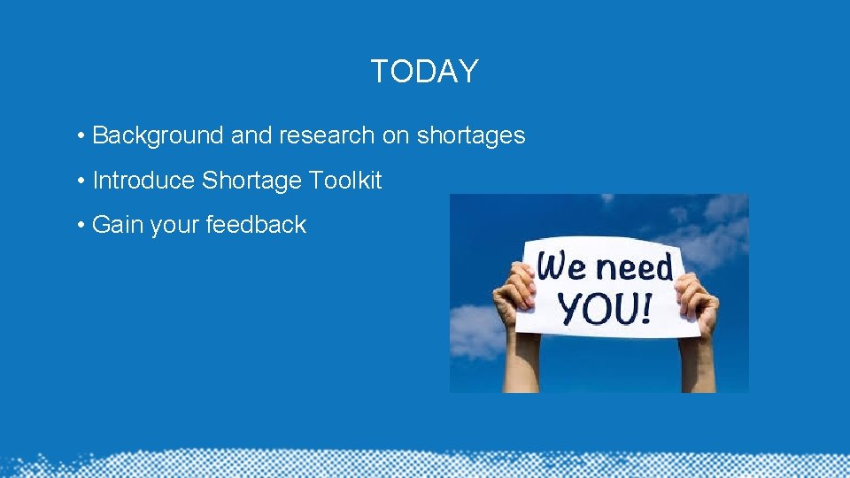 TODAY • Background and research on shortages • Introduce Shortage Toolkit • Gain your