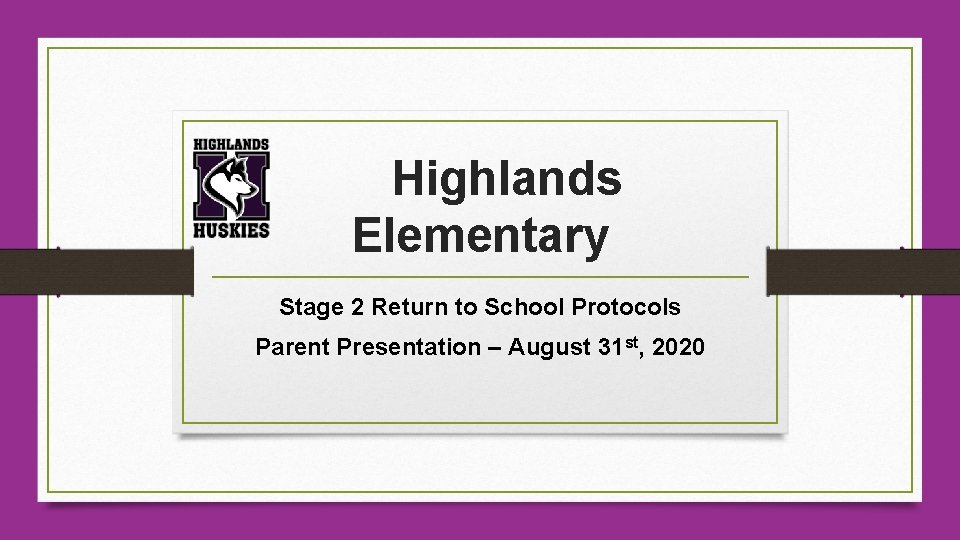 Highlands Elementary Stage 2 Return to School Protocols Parent Presentation – August 31 st,