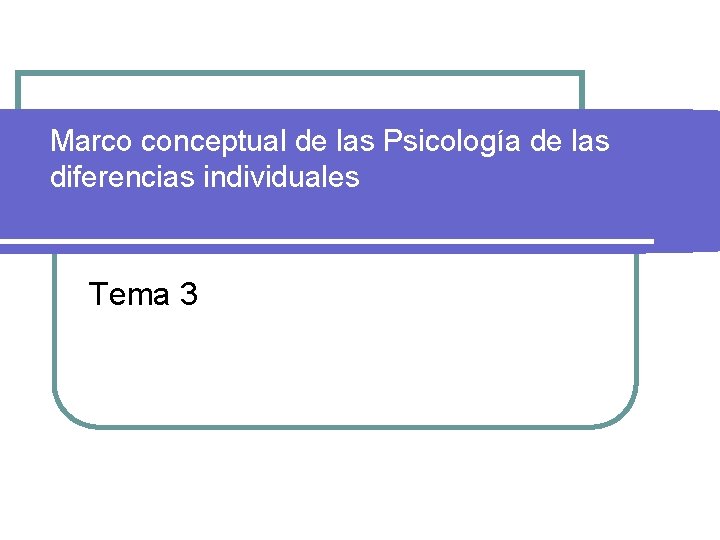 Marco conceptual de las Psicología de las diferencias individuales Tema 3 