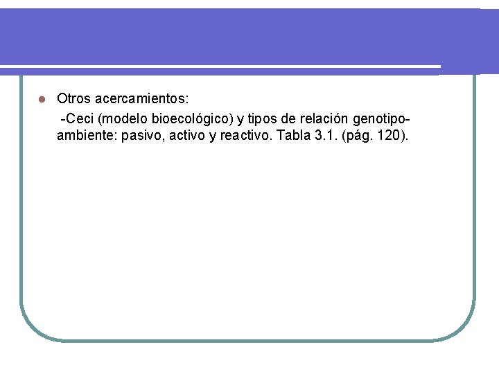 l Otros acercamientos: -Ceci (modelo bioecológico) y tipos de relación genotipoambiente: pasivo, activo y