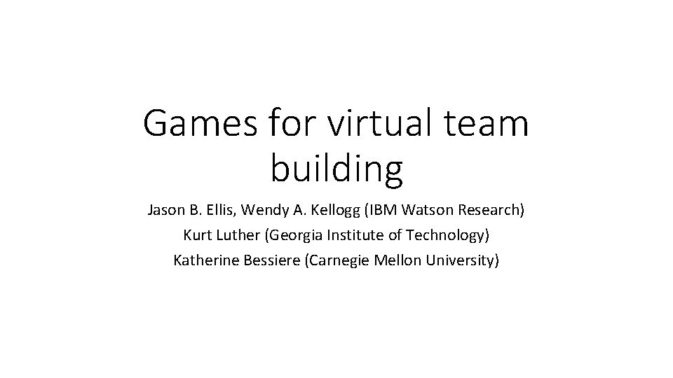 Games for virtual team building Jason B. Ellis, Wendy A. Kellogg (IBM Watson Research)