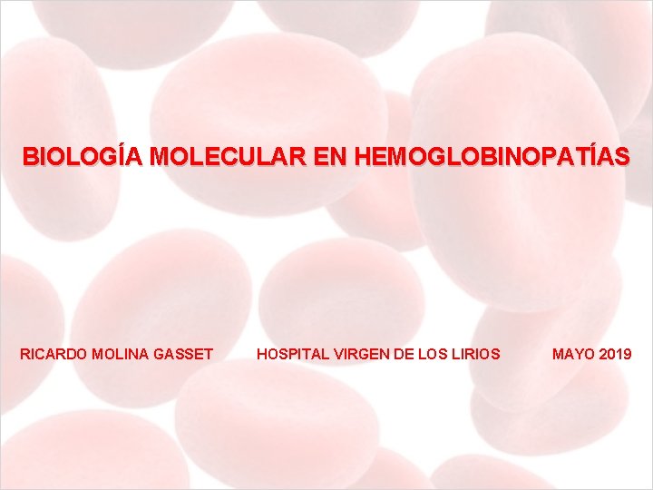BIOLOGÍA MOLECULAR EN HEMOGLOBINOPATÍAS RICARDO MOLINA GASSET HOSPITAL VIRGEN DE LOS LIRIOS MAYO 2019