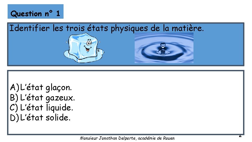 Question n° 1 Identifier les trois états physiques de la matière. A) L’état glaçon.