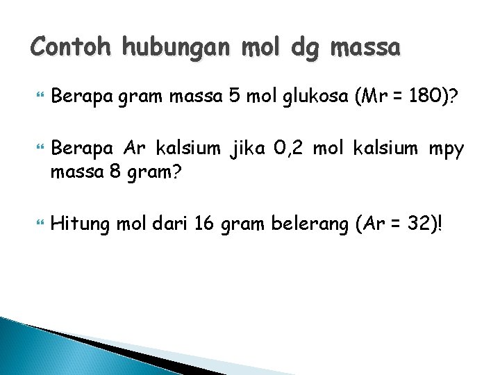 Contoh hubungan mol dg massa Berapa gram massa 5 mol glukosa (Mr = 180)?