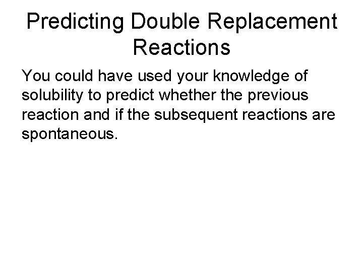 Predicting Double Replacement Reactions You could have used your knowledge of solubility to predict Predicting Double Replacement Reactions You could have used your knowledge of solubility to predict