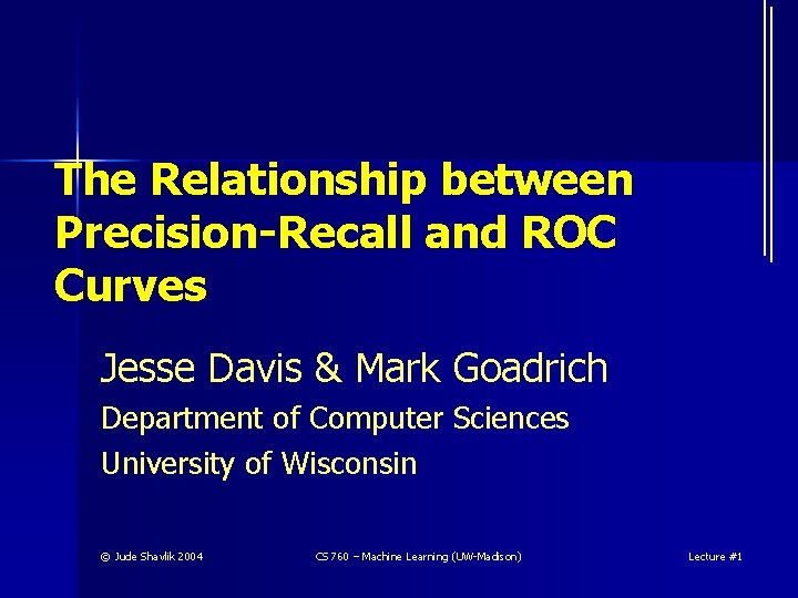 The Relationship between Precision-Recall and ROC Curves Jesse Davis & Mark Goadrich Department of The Relationship between Precision-Recall and ROC Curves Jesse Davis & Mark Goadrich Department of