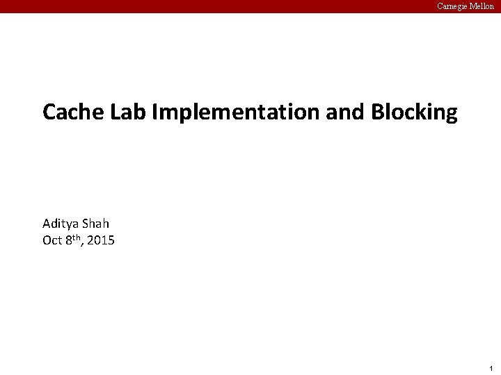 Carnegie Mellon Cache Lab Implementation and Blocking Aditya Shah Oct 8 th, 2015 1