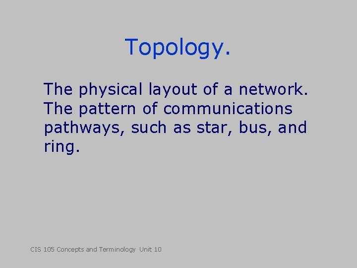 Topology. The physical layout of a network. The pattern of communications pathways, such as