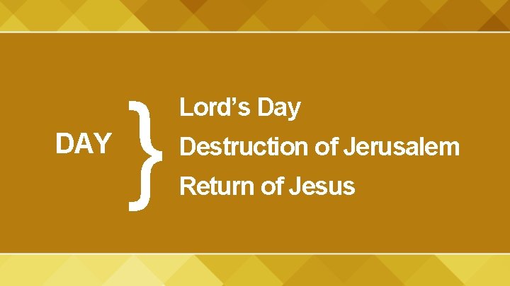 DAY } Lord’s Day Destruction of Jerusalem Return of Jesus 