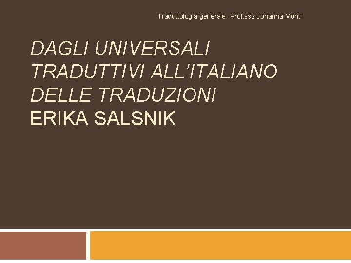 Traduttologia generale- Prof. ssa Johanna Monti DAGLI UNIVERSALI TRADUTTIVI ALL’ITALIANO DELLE TRADUZIONI ERIKA SALSNIK