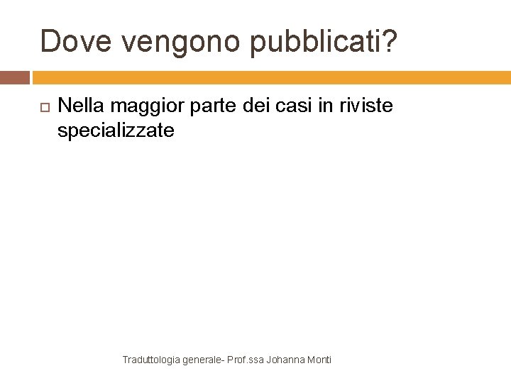 Dove vengono pubblicati? Nella maggior parte dei casi in riviste specializzate Traduttologia generale- Prof.