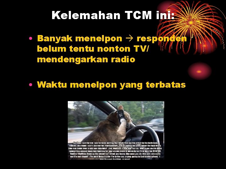 Kelemahan TCM ini: • Banyak menelpon responden belum tentu nonton TV/ mendengarkan radio •