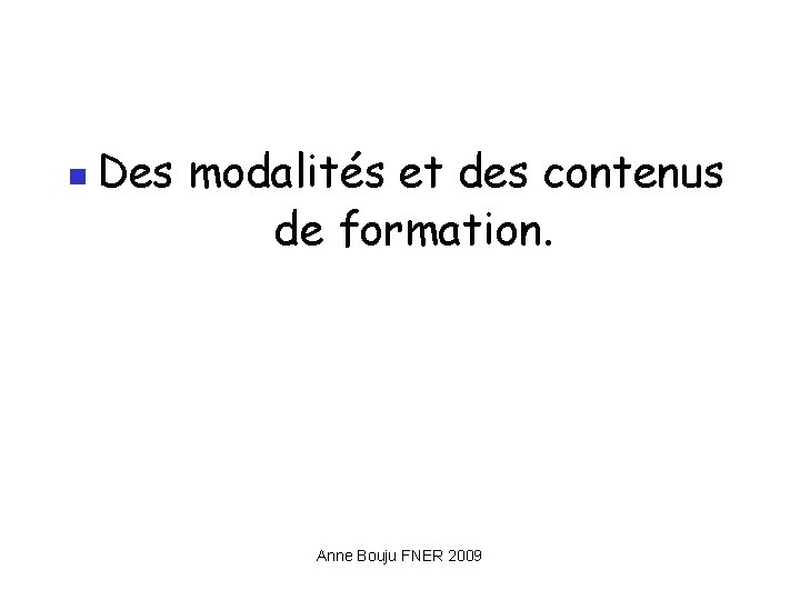  Des modalités et des contenus de formation. Anne Bouju FNER 2009 