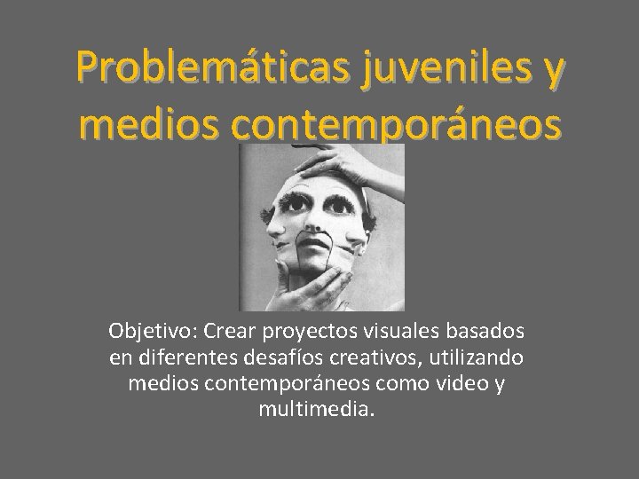 Problemáticas juveniles y medios contemporáneos Objetivo: Crear proyectos visuales basados en diferentes desafíos creativos,