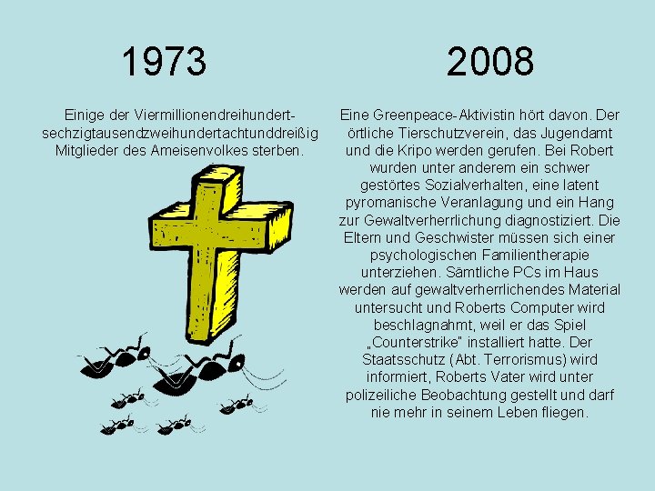 1973 Einige der Viermillionendreihundertsechzigtausendzweihundertachtunddreißig Mitglieder des Ameisenvolkes sterben. 2008 Eine Greenpeace-Aktivistin hört davon. Der