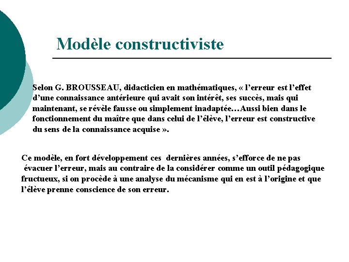 Modèle constructiviste Selon G. BROUSSEAU, didacticien en mathématiques, « l’erreur est l’effet d’une connaissance