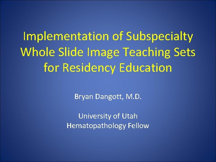 Implementation of Subspecialty Whole Slide Image Teaching Sets for Residency Education Bryan Dangott, M.