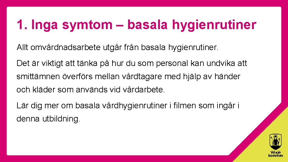 1. Inga symtom – basala hygienrutiner Allt omvårdnadsarbete utgår från basala hygienrutiner. Det är