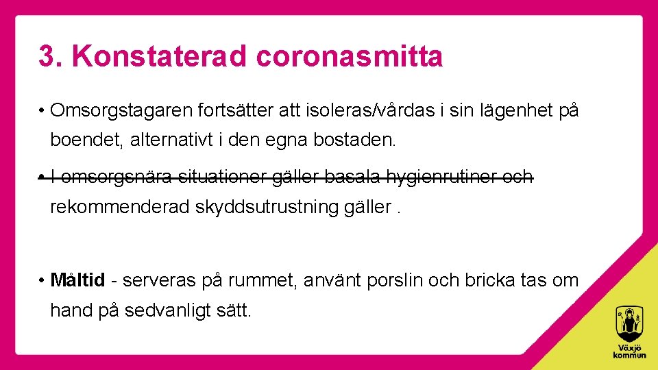 3. Konstaterad coronasmitta • Omsorgstagaren fortsätter att isoleras/vårdas i sin lägenhet på boendet, alternativt