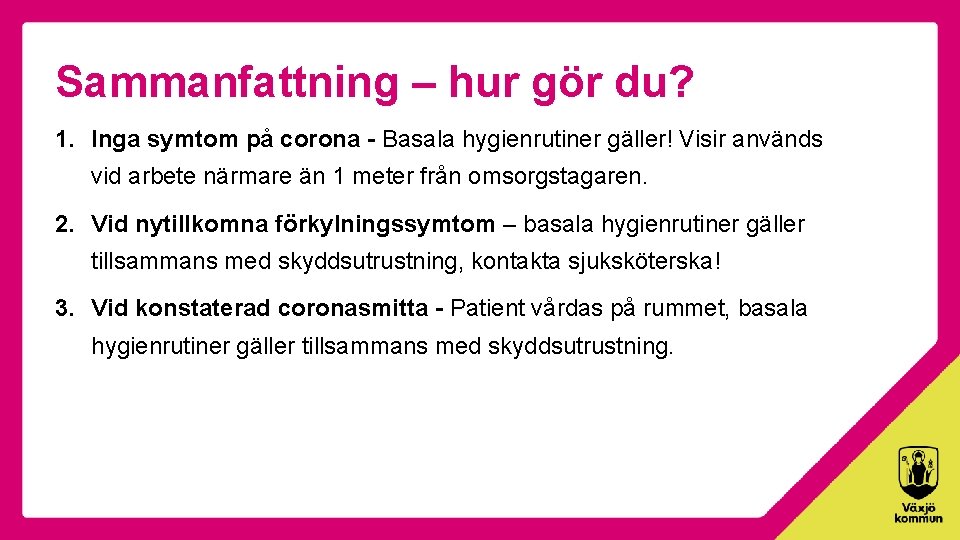 Sammanfattning – hur gör du? 1. Inga symtom på corona - Basala hygienrutiner gäller!