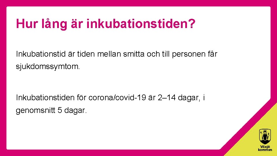 Hur lång är inkubationstiden? Inkubationstid är tiden mellan smitta och till personen får sjukdomssymtom.