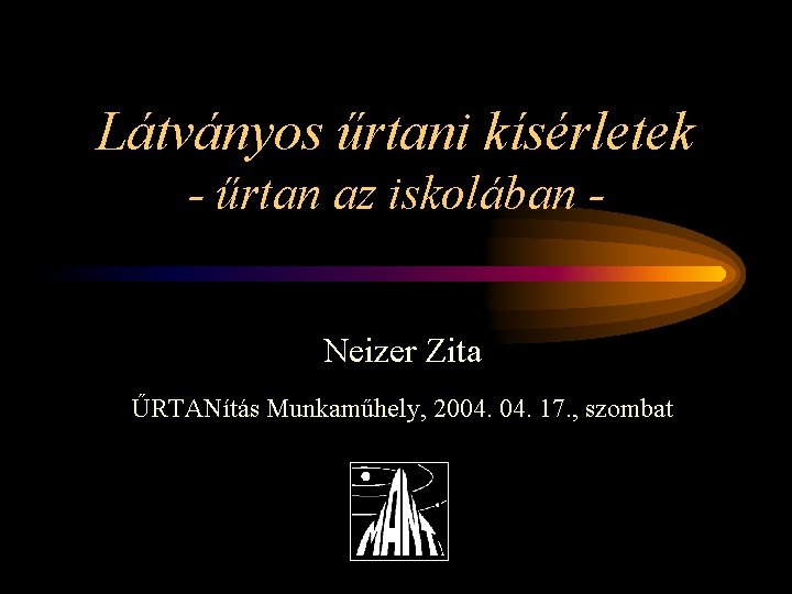 Látványos űrtani kísérletek - űrtan az iskolában Neizer Zita ŰRTANítás Munkaműhely, 2004. 17. ,