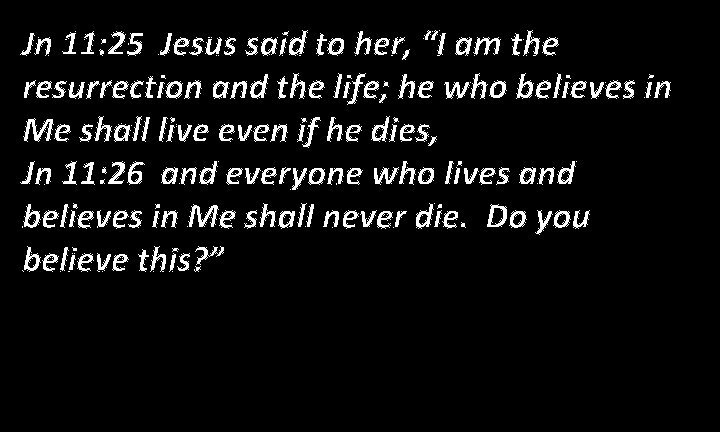 Jn 11: 25 Jesus said to her, “I am the resurrection and the life;